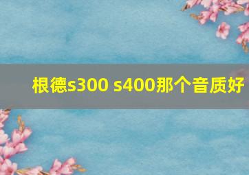 根德s300 s400那个音质好